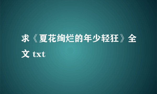 求《夏花绚烂的年少轻狂》全文 txt