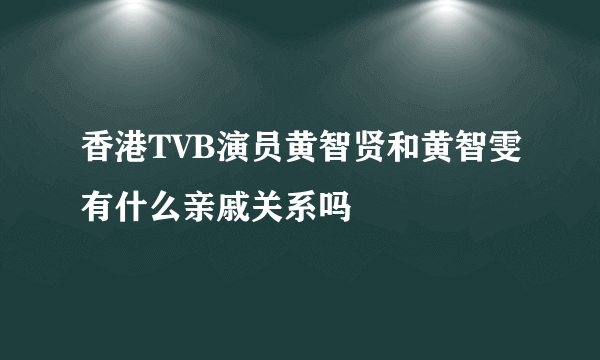 香港TVB演员黄智贤和黄智雯有什么亲戚关系吗