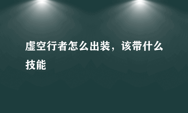 虚空行者怎么出装，该带什么技能