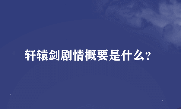 轩辕剑剧情概要是什么？