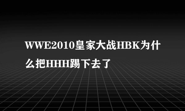 WWE2010皇家大战HBK为什么把HHH踢下去了