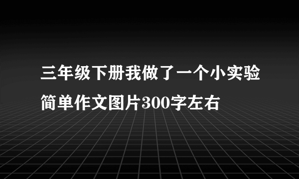 三年级下册我做了一个小实验简单作文图片300字左右