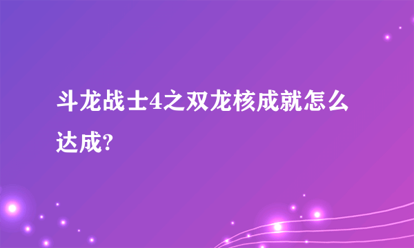 斗龙战士4之双龙核成就怎么达成?