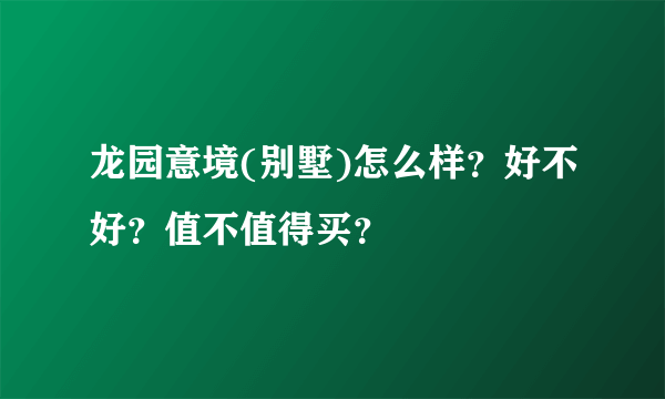 龙园意境(别墅)怎么样？好不好？值不值得买？