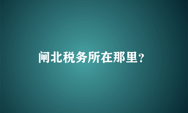 闸北税务所在那里？