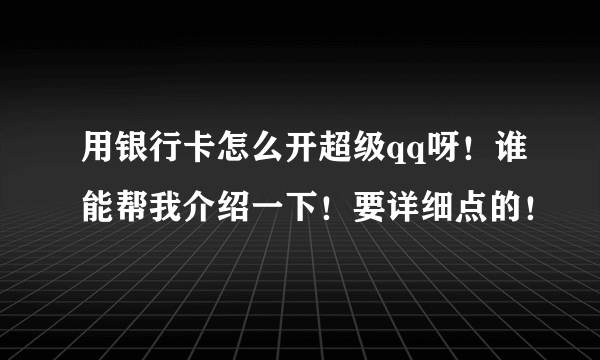 用银行卡怎么开超级qq呀！谁能帮我介绍一下！要详细点的！