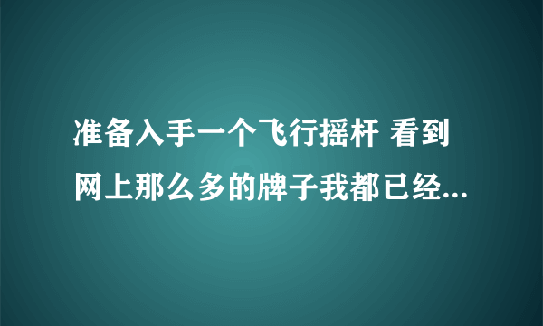 准备入手一个飞行摇杆 看到网上那么多的牌子我都已经晕了 双手摇杆和单手摇杆有什么区别啊？ 战机世界