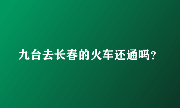 九台去长春的火车还通吗？