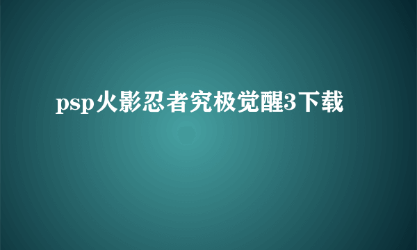 psp火影忍者究极觉醒3下载