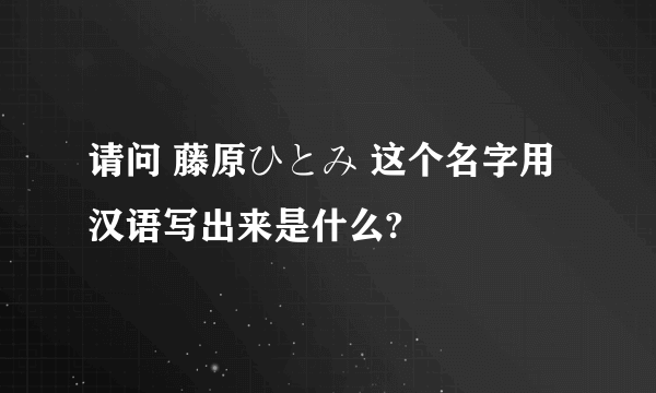 请问 藤原ひとみ 这个名字用汉语写出来是什么?