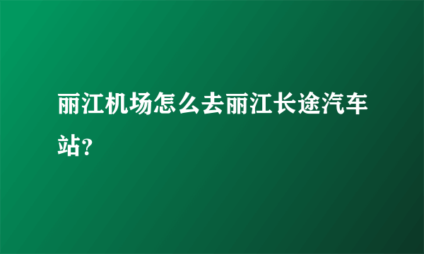 丽江机场怎么去丽江长途汽车站？