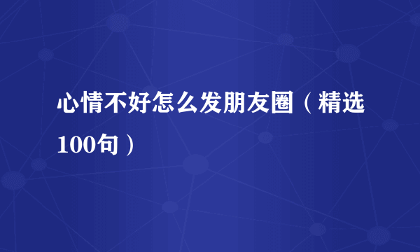 心情不好怎么发朋友圈（精选100句）