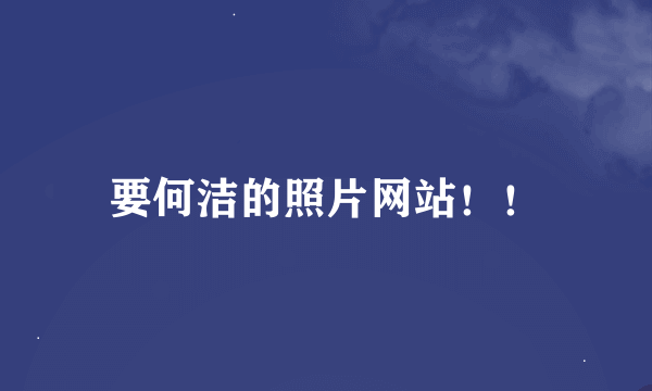 要何洁的照片网站！！