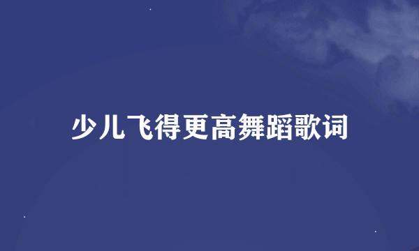 少儿飞得更高舞蹈歌词