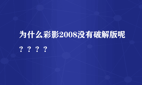 为什么彩影2008没有破解版呢？？？？