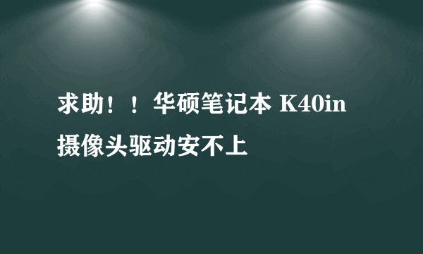 求助！！华硕笔记本 K40in 摄像头驱动安不上