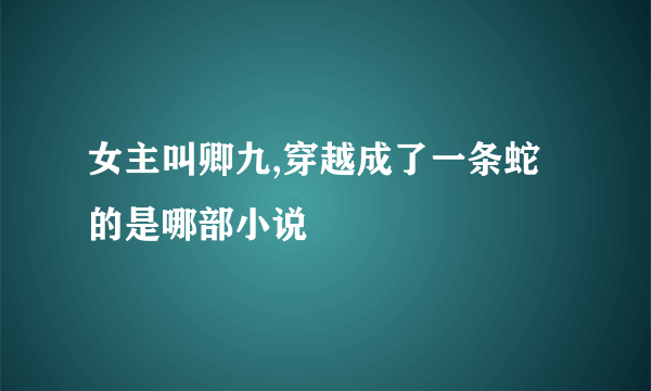 女主叫卿九,穿越成了一条蛇的是哪部小说