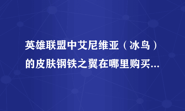 英雄联盟中艾尼维亚（冰鸟）的皮肤钢铁之翼在哪里购买？有了解的吗