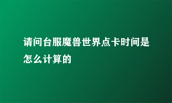 请问台服魔兽世界点卡时间是怎么计算的