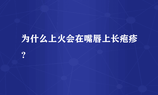 为什么上火会在嘴唇上长疱疹？