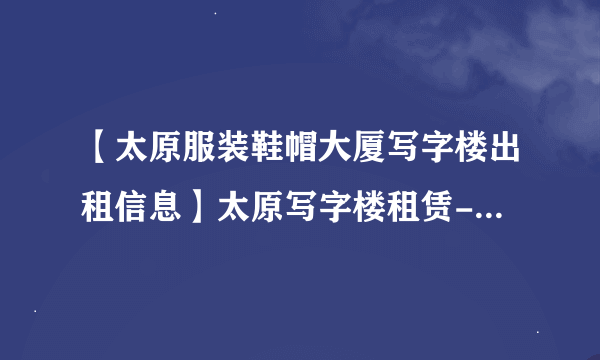 【太原服装鞋帽大厦写字楼出租信息】太原写字楼租赁-太原赶集网