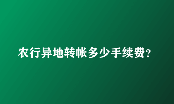 农行异地转帐多少手续费？