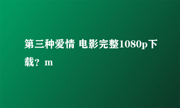 第三种爱情 电影完整1080p下载？m