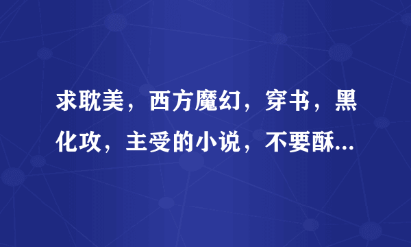 求耽美，西方魔幻，穿书，黑化攻，主受的小说，不要酥油饼的！文笔要好的