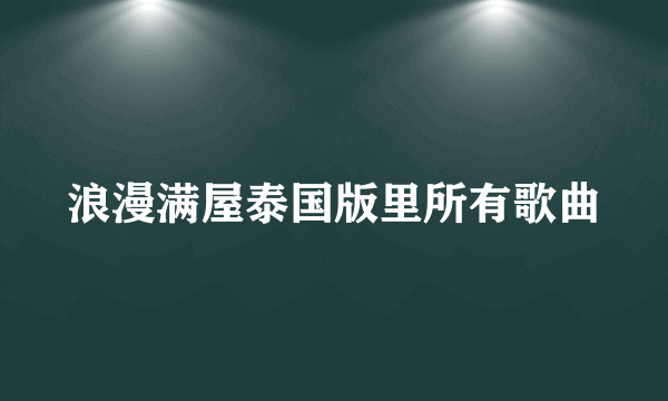 浪漫满屋泰国版里所有歌曲