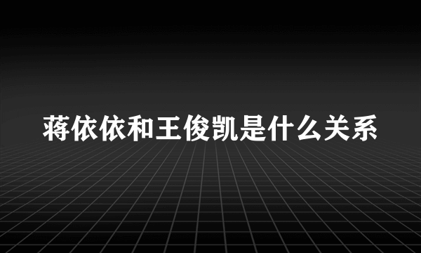 蒋依依和王俊凯是什么关系