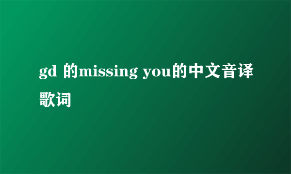 gd 的missing you的中文音译歌词