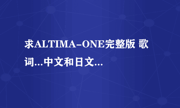 求ALTIMA-ONE完整版 歌词...中文和日文的都要！！谢谢啦~~~