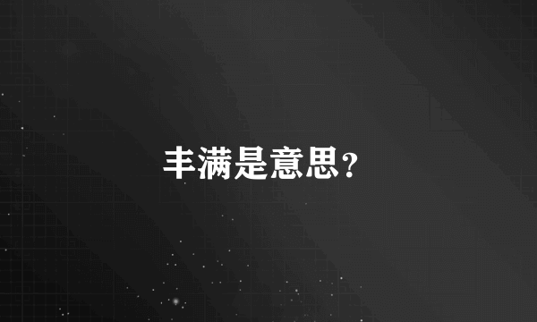 丰满是意思？