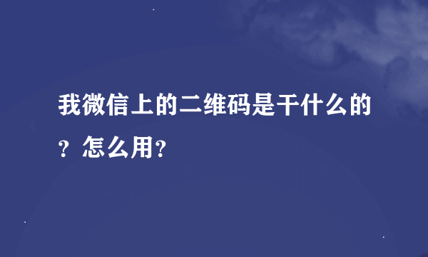 我微信上的二维码是干什么的？怎么用？