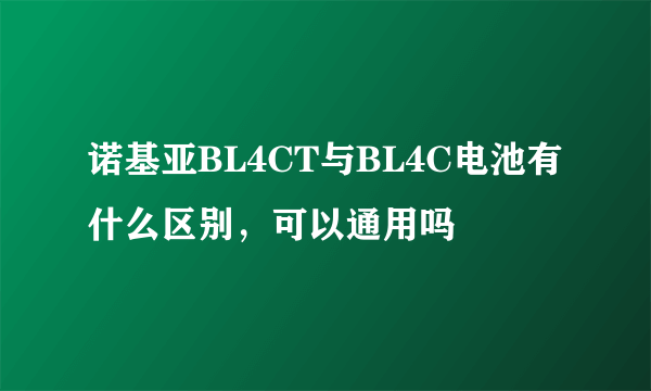 诺基亚BL4CT与BL4C电池有什么区别，可以通用吗