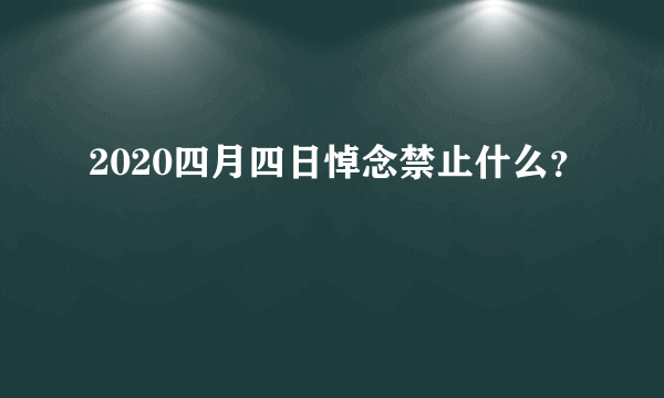 2020四月四日悼念禁止什么？