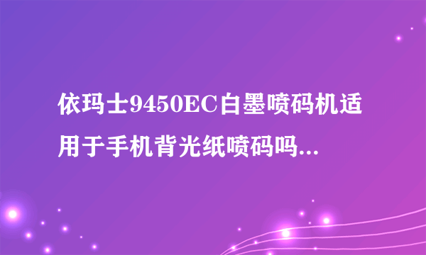 依玛士9450EC白墨喷码机适用于手机背光纸喷码吗？如下图这样的黑色FPC材质的