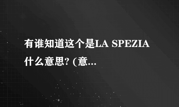 有谁知道这个是LA SPEZIA 什么意思? (意大利的哪个港口) 请速回答~