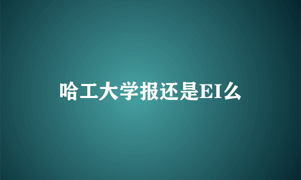 哈工大学报还是EI么