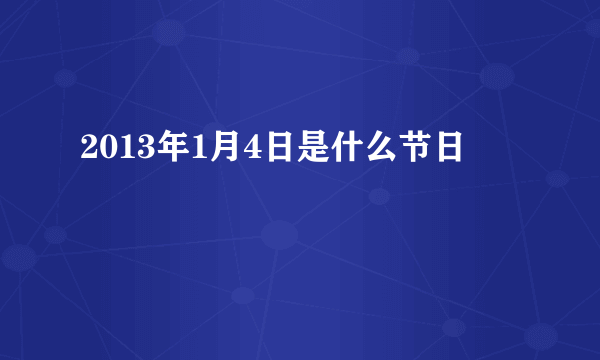 2013年1月4日是什么节日