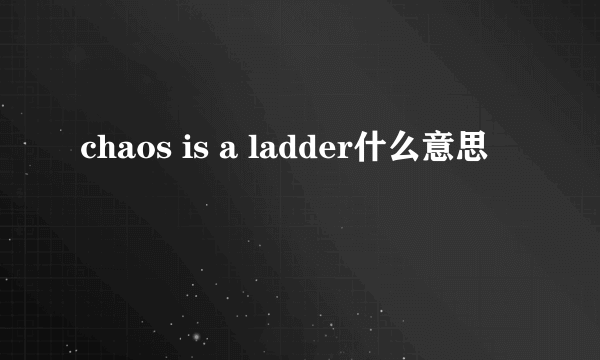 chaos is a ladder什么意思