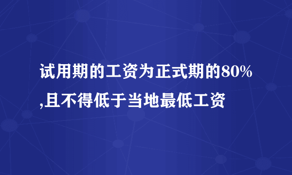 试用期的工资为正式期的80%,且不得低于当地最低工资