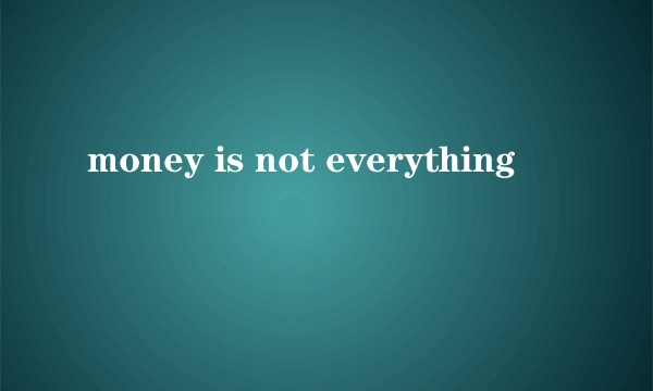 money is not everything