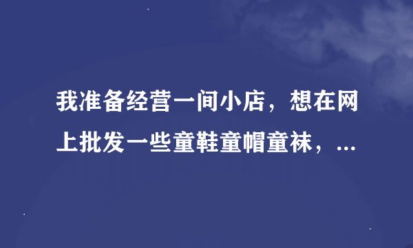 我准备经营一间小店，想在网上批发一些童鞋童帽童袜，淘宝好还是阿里巴巴好？