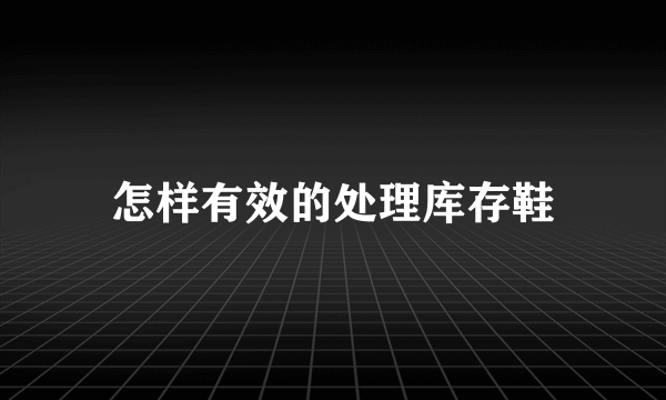 怎样有效的处理库存鞋