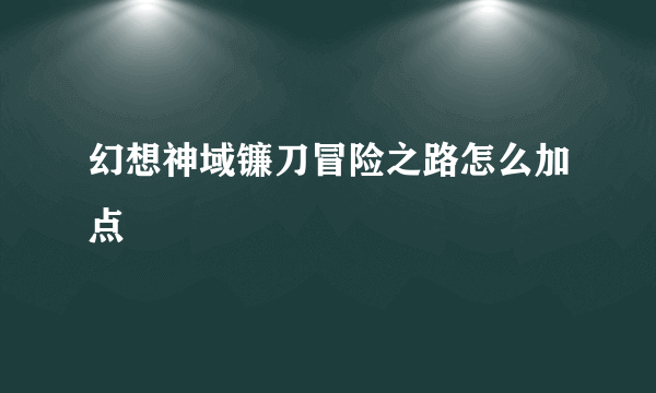 幻想神域镰刀冒险之路怎么加点