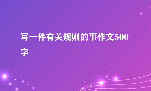 写一件有关规则的事作文500字