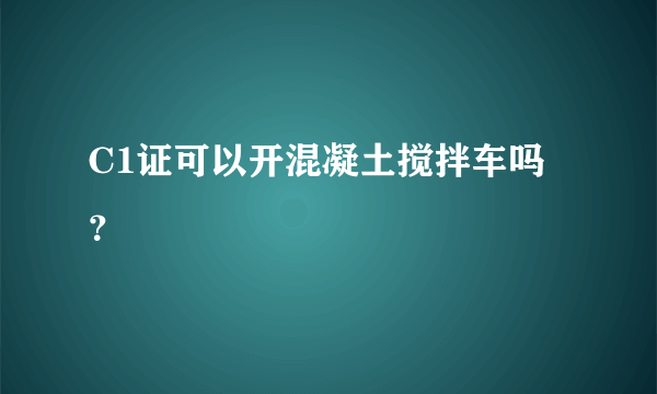 C1证可以开混凝土搅拌车吗？