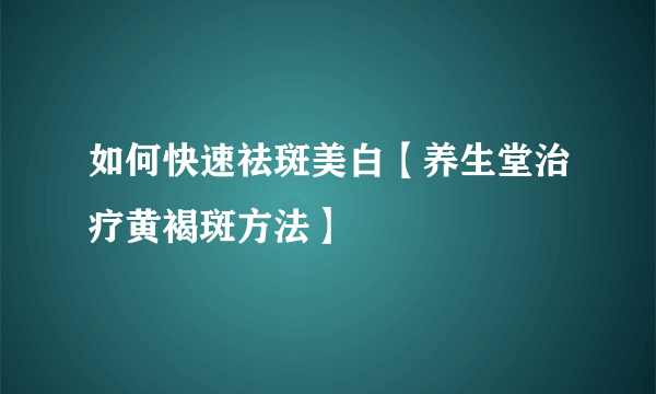 如何快速祛斑美白【养生堂治疗黄褐斑方法】