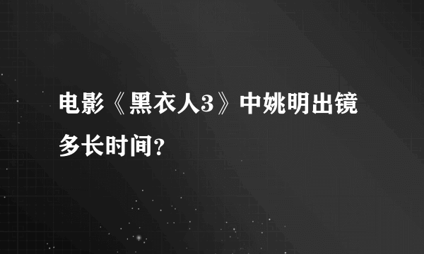 电影《黑衣人3》中姚明出镜多长时间？